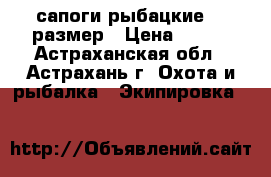 сапоги рыбацкие 41 размер › Цена ­ 500 - Астраханская обл., Астрахань г. Охота и рыбалка » Экипировка   